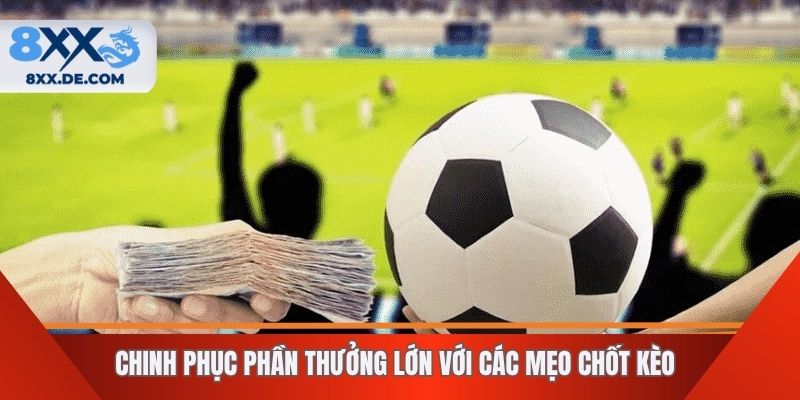 Chinh phục phần thưởng lớn với các mẹo chốt kèo