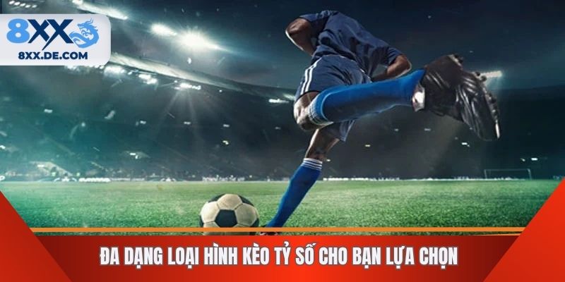 Đa dạng loại hình kèo tỷ số cho bạn lựa chọn