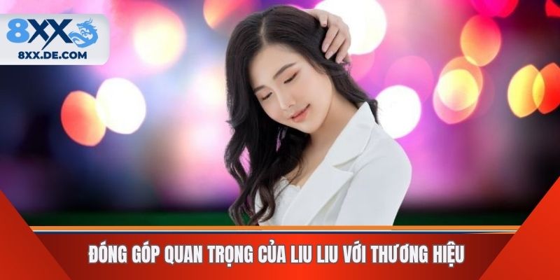 Đóng góp quan trọng của Liu Liu với thương hiệu