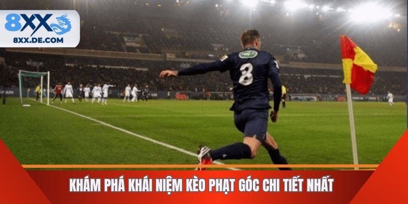 Khám phá khái niệm kèo phạt góc chi tiết nhất