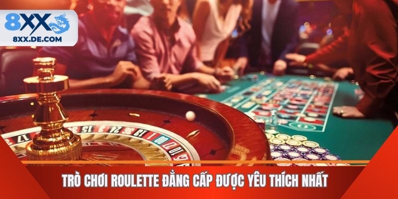 Trò chơi Roulette đẳng cấp được yêu thích nhất
